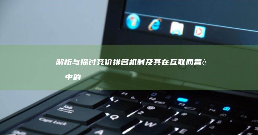 解析与探讨：竞价排名机制及其在互联网营销中的应用